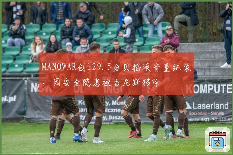 MANOWAR创129.5分贝摇滚音量纪录，因安全隐患被吉尼斯移除