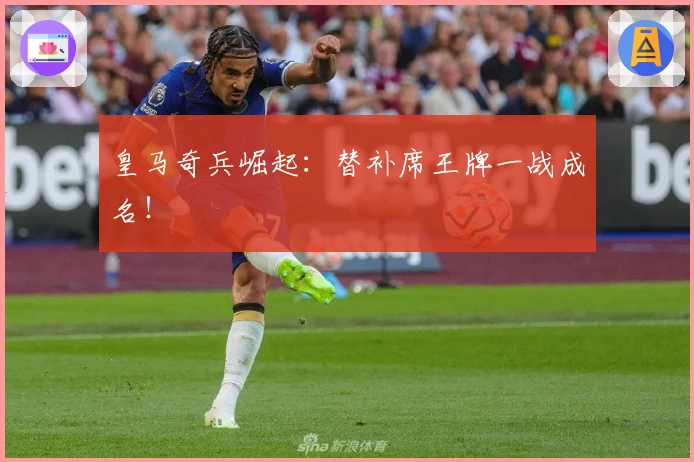 皇马奇兵崛起：替补席王牌一战成名！