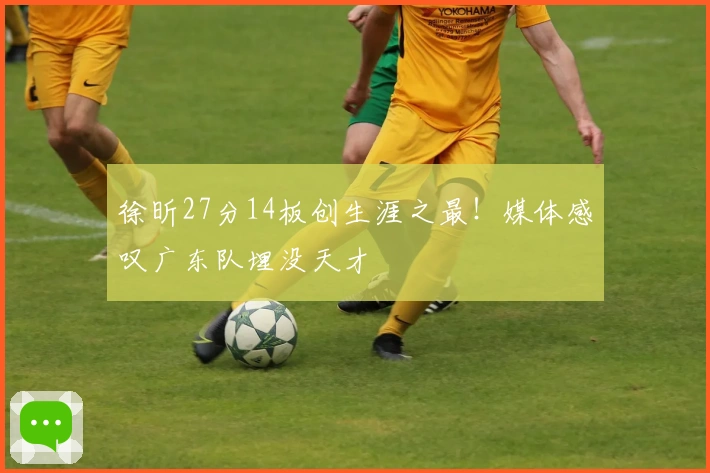徐昕27分14板创生涯之最！媒体感叹广东队埋没天才