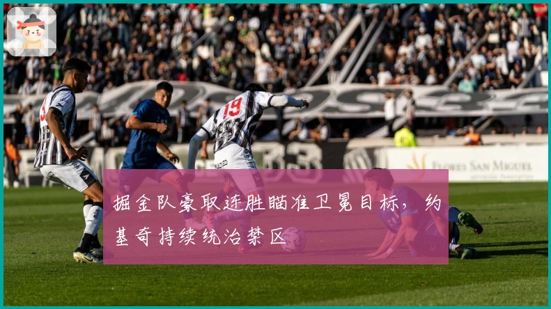 掘金队豪取连胜瞄准卫冕目标,约基奇持续统治禁区
