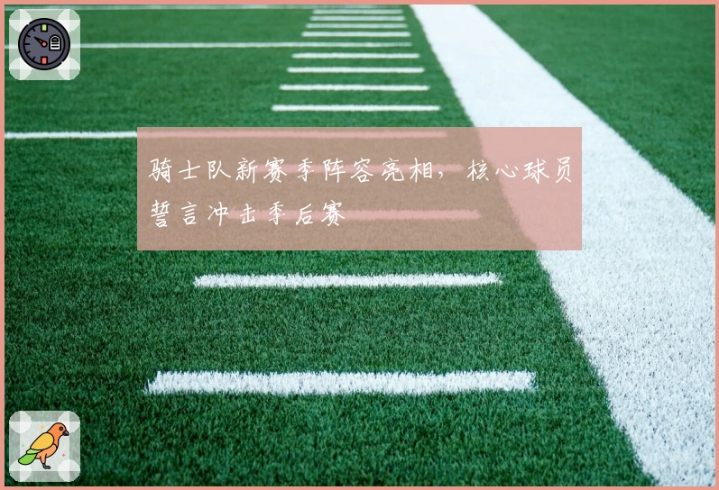 骑士队新赛季阵容亮相,核心球员誓言冲击季后赛