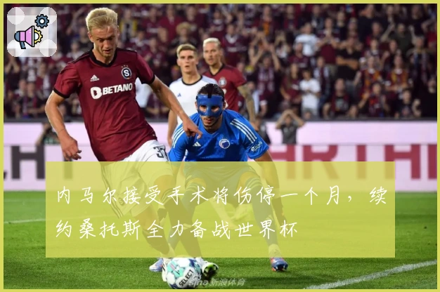 内马尔接受手术将伤停一个月，续约桑托斯全力备战世界杯