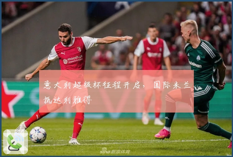 意大利超级杯征程开启，国际米兰抵达利雅得
