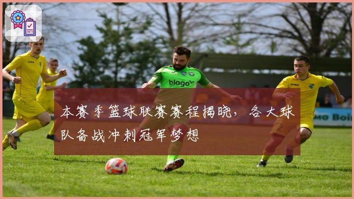 本赛季篮球联赛赛程揭晓,各大球队备战冲刺冠军梦想