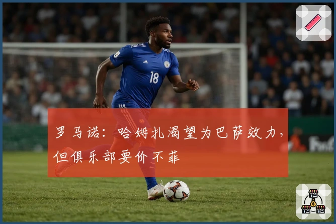 罗马诺：哈姆扎渴望为巴萨效力，但俱乐部要价不菲