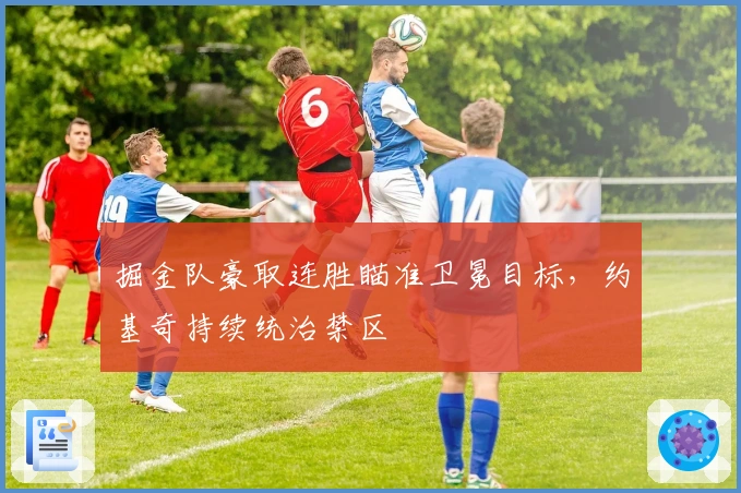 掘金队豪取连胜瞄准卫冕目标，约基奇持续统治禁区