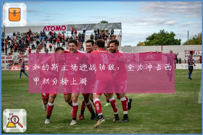 加的斯主场迎战劲敌,全力冲击西甲积分榜上游