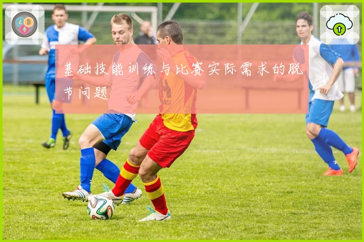 基础技能训练与比赛实际需求的脱节问题